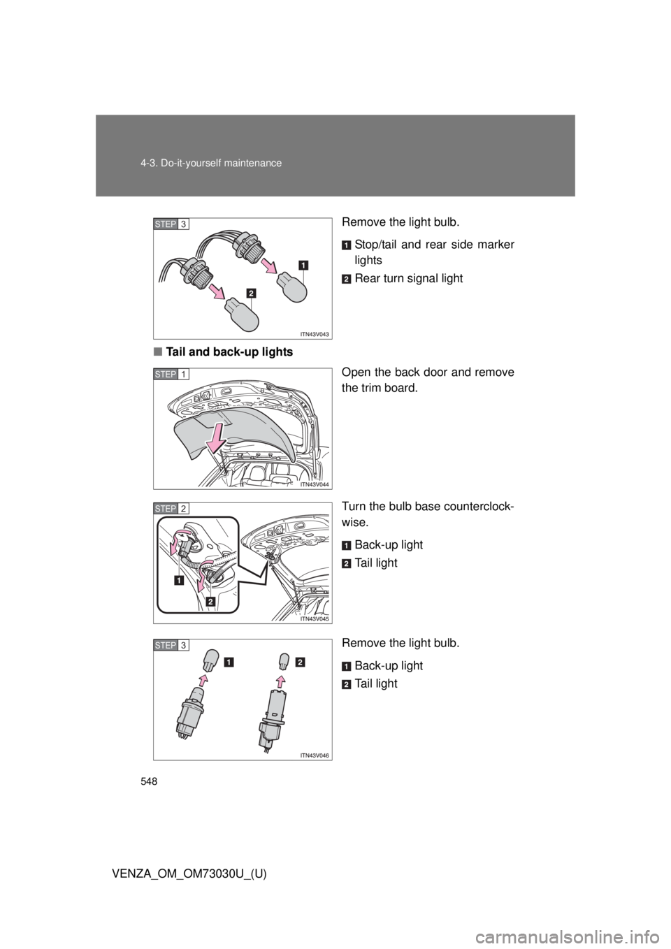 TOYOTA VENZA 2016  Owners Manual 5484-3. Do-it-yourself maintenance
VENZA_OM_OM73030U_(U) Remove the light bulb.
Stop/tail and rear side marker
lights
Rear turn signal light
■ Tail and back-up lights
Open the back door and remove
t