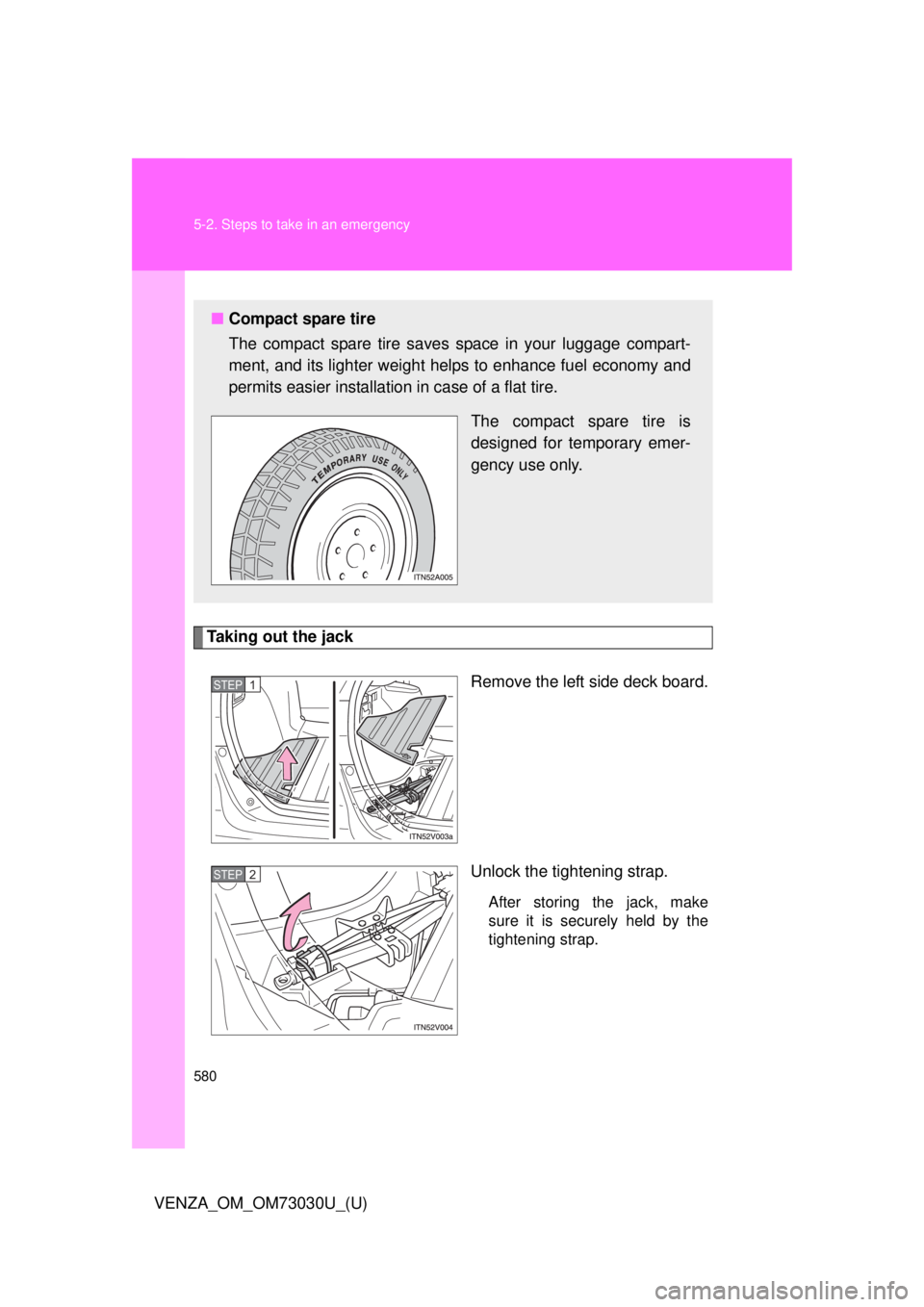 TOYOTA VENZA 2016  Owners Manual 5805-2. Steps to take in an emergency
VENZA_OM_OM73030U_(U) Taking out the jack
Remove the left side deck board.
Unlock the tightening strap.
After storing the jack, make
sure it is securely held by t