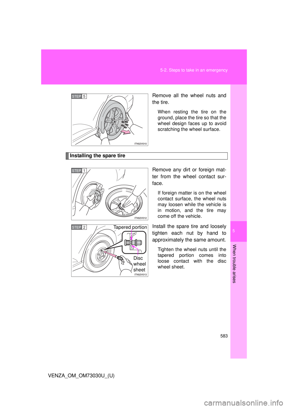 TOYOTA VENZA 2016  Owners Manual 5
When trouble arises
5835-2. Steps to take in an emergency
VENZA_OM_OM73030U_(U) Remove all the wheel nuts and
the tire. When resting the tire on the
ground, place the tire so that the
wheel design f