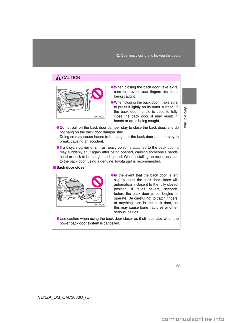 TOYOTA VENZA 2016 Repair Manual 631-2. Opening, closing and locking the doors
1
Before driving
VENZA_OM_OM73030U_(U) CAUTION
● Do not pull on the back door damper stay to close the back door, and do
not hang on the back door dampe