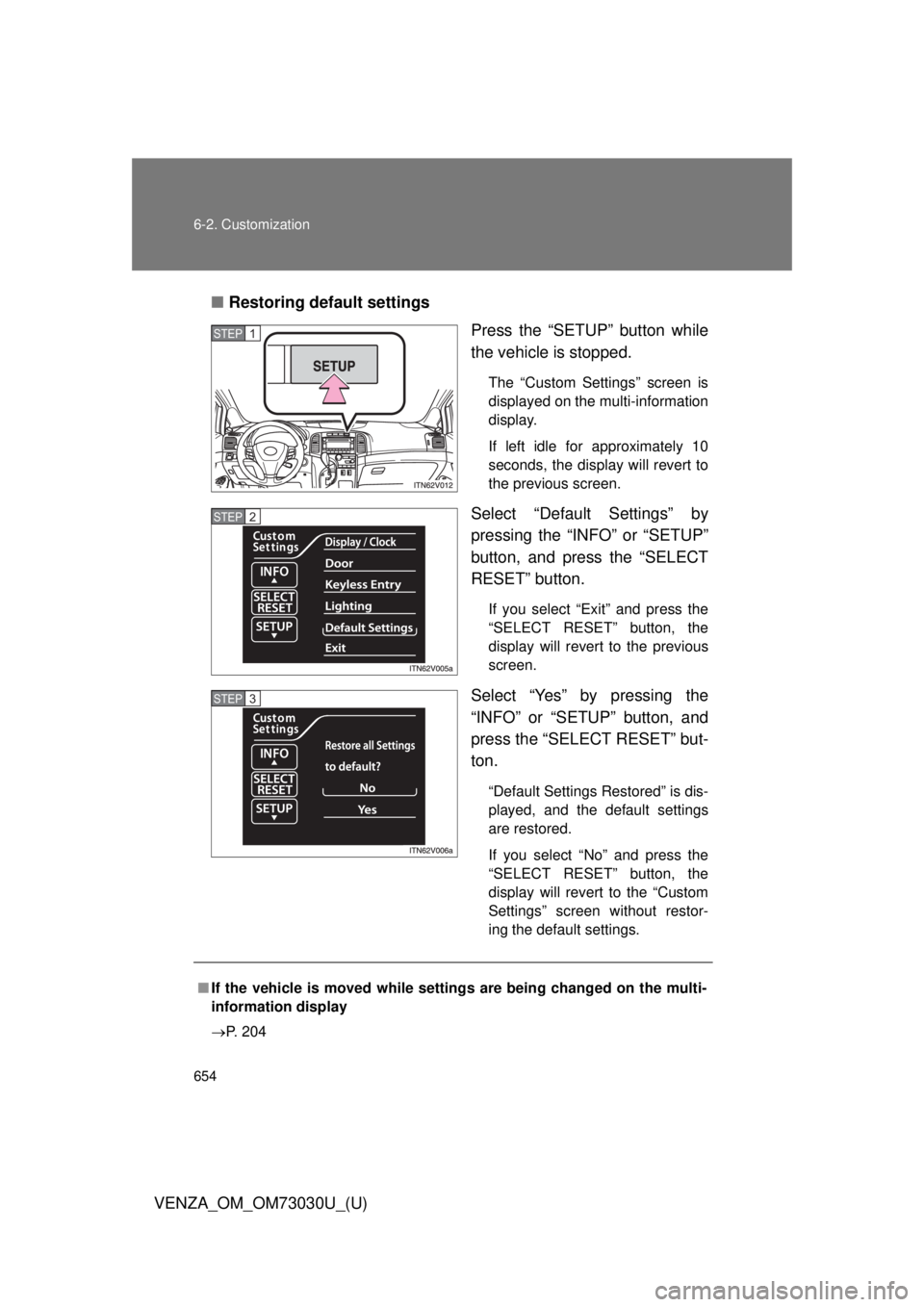 TOYOTA VENZA 2016  Owners Manual 6546-2. Customization
VENZA_OM_OM73030U_(U) ■ Restoring default settings
Press the “SETUP” button while
the vehicle is stopped. The “Custom Settings” screen is
displayed on the multi-informa