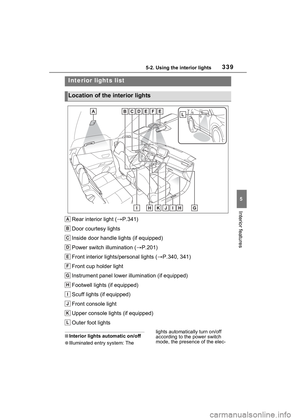 TOYOTA VENZA HYBRID 2023 Owners Manual 3395-2. Using the interior lights
5
Interior features
5-2.Using the interior lights
Rear interior light (P.341)
Door courtesy lights
Inside door handle lights (if equipped)
Power switch illuminatio TOYOTA VENZA HYBRID 2023 Owners Manual 3395-2. Using the interior lights
5
Interior features
5-2.Using the interior lights
Rear interior light (P.341)
Door courtesy lights
Inside door handle lights (if equipped)
Power switch illuminatio