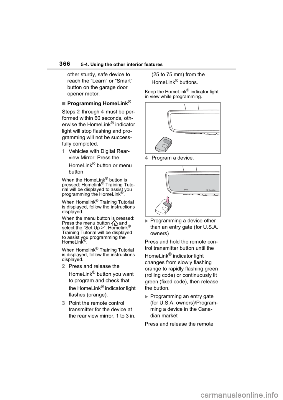 TOYOTA VENZA HYBRID 2023  Owners Manual 3665-4. Using the other interior features
other sturdy, safe device to 
reach the “Learn” or “Smart” 
button on the garage door 
opener motor.
■Programming HomeLink®
Steps 2 through  4 must