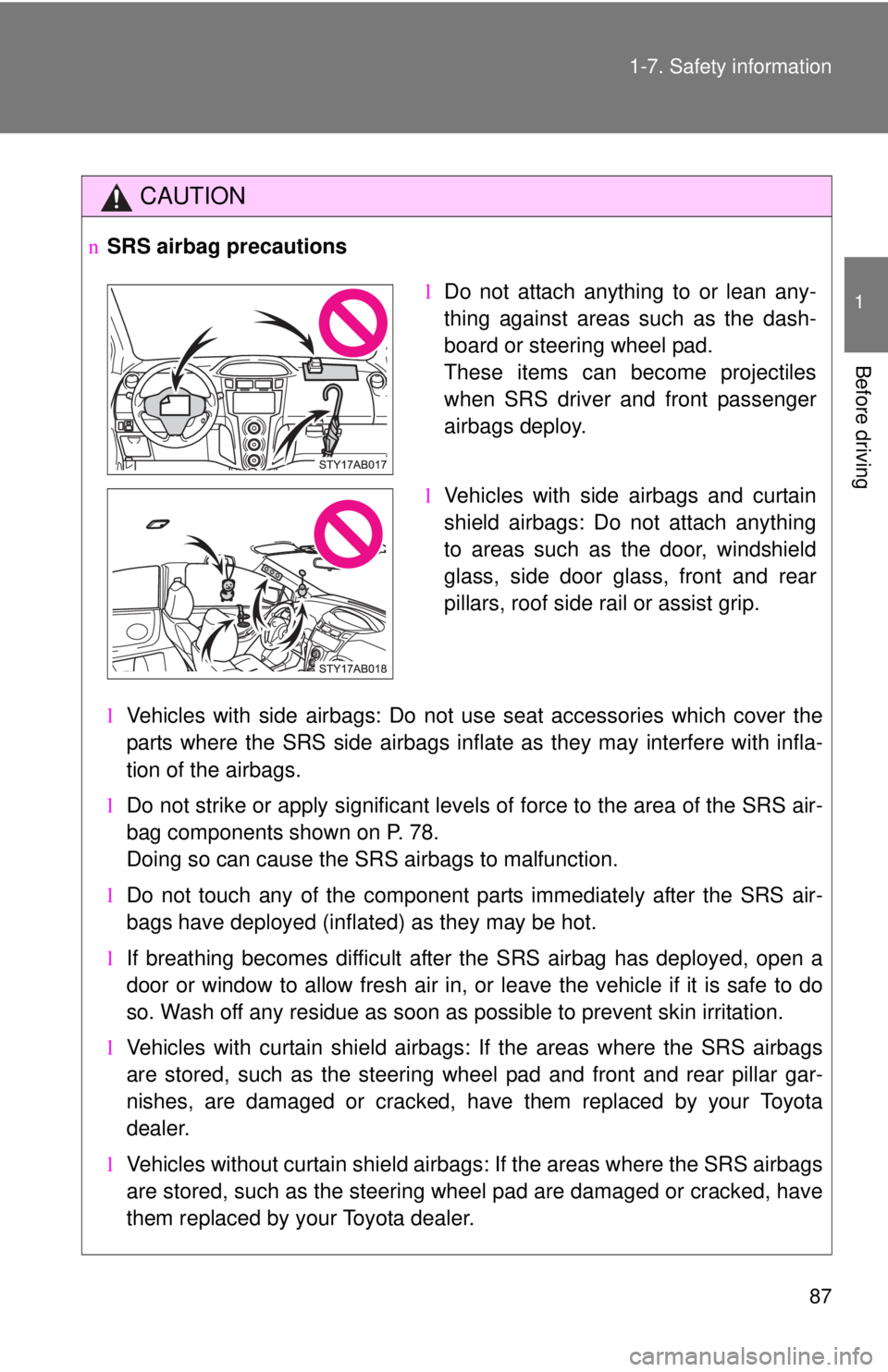 TOYOTA YARIS HATCHBACK 2008  Owners Manual 87
1-7. Safety information
1
Before driving
CAUTION
n
SRS airbag precautions
lVehicles with side airbags: Do not use seat accessories which cover the
parts where the SRS side airbags inflate as they m