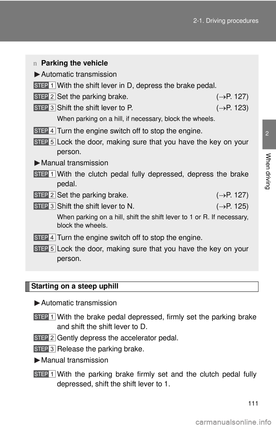 TOYOTA YARIS HATCHBACK 2008 User Guide 111
2-1. Driving procedures
2
When driving
Starting on a steep uphill
Automatic transmission With the brake pedal depressed, firmly set the parking brake
and shift the shift lever to D.
Gently depress