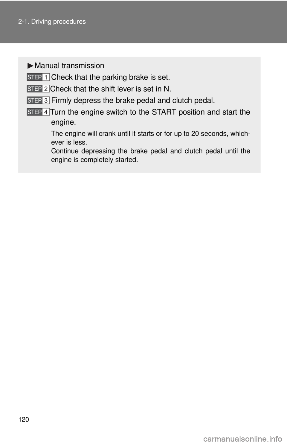 TOYOTA YARIS HATCHBACK 2008  Owners Manual 120 2-1. Driving procedures
Manual transmissionCheck that the parking brake is set.
Check that the shift lever is set in N. Firmly depress the brake pedal and clutch pedal.
Turn the engine switch to t