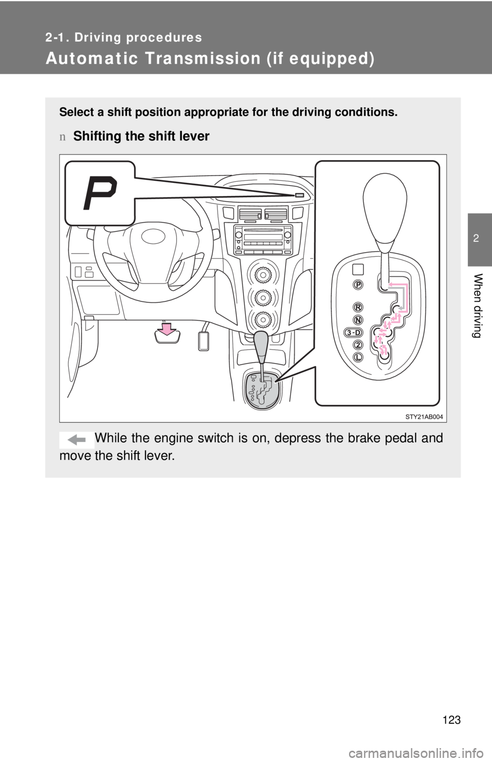 TOYOTA YARIS HATCHBACK 2008 Owners Manual 123
2-1. Driving procedures
2
When driving
Automatic Transmission (if equipped)
Select a shift position appropriate for the driving conditions.
nShifting the shift lever
While the engine switch is on TOYOTA YARIS HATCHBACK 2008 Owners Manual 123
2-1. Driving procedures
2
When driving
Automatic Transmission (if equipped)
Select a shift position appropriate for the driving conditions.
nShifting the shift lever
While the engine switch is on