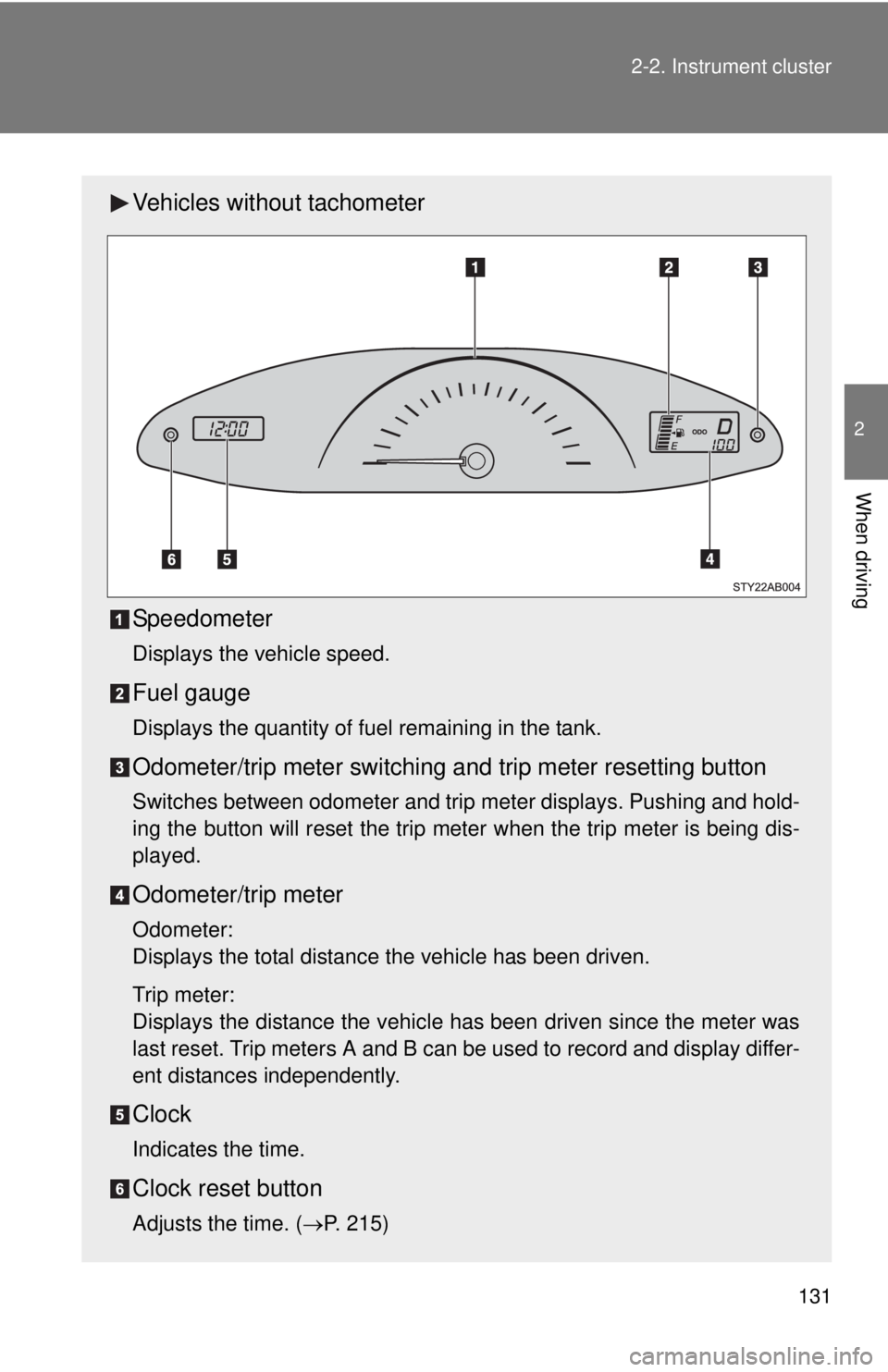 TOYOTA YARIS HATCHBACK 2008 Owners Manual 131
2-2. Instrument cluster
2
When driving
Vehicles without tachometer
Speedometer
Displays the vehicle speed.
Fuel gauge
Displays the quantity of fuel remaining in the tank.
Odometer/trip meter switc TOYOTA YARIS HATCHBACK 2008 Owners Manual 131
2-2. Instrument cluster
2
When driving
Vehicles without tachometer
Speedometer
Displays the vehicle speed.
Fuel gauge
Displays the quantity of fuel remaining in the tank.
Odometer/trip meter switc