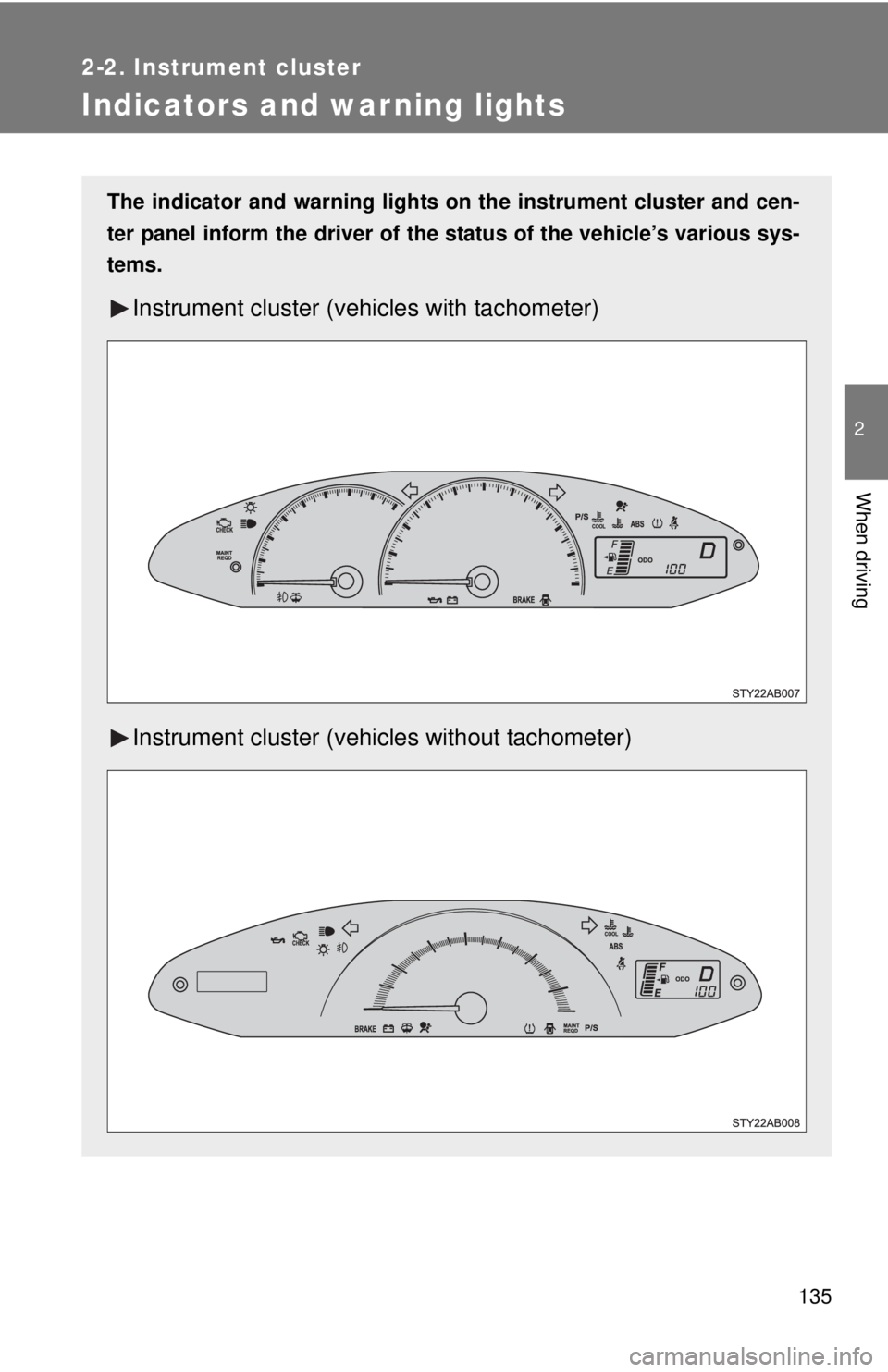 TOYOTA YARIS HATCHBACK 2008  Owners Manual 135
2-2. Instrument cluster
2
When driving
Indicators and warning lights
The indicator and warning lights on the instrument cluster and cen-
ter panel inform the driver of the  status of the vehicle