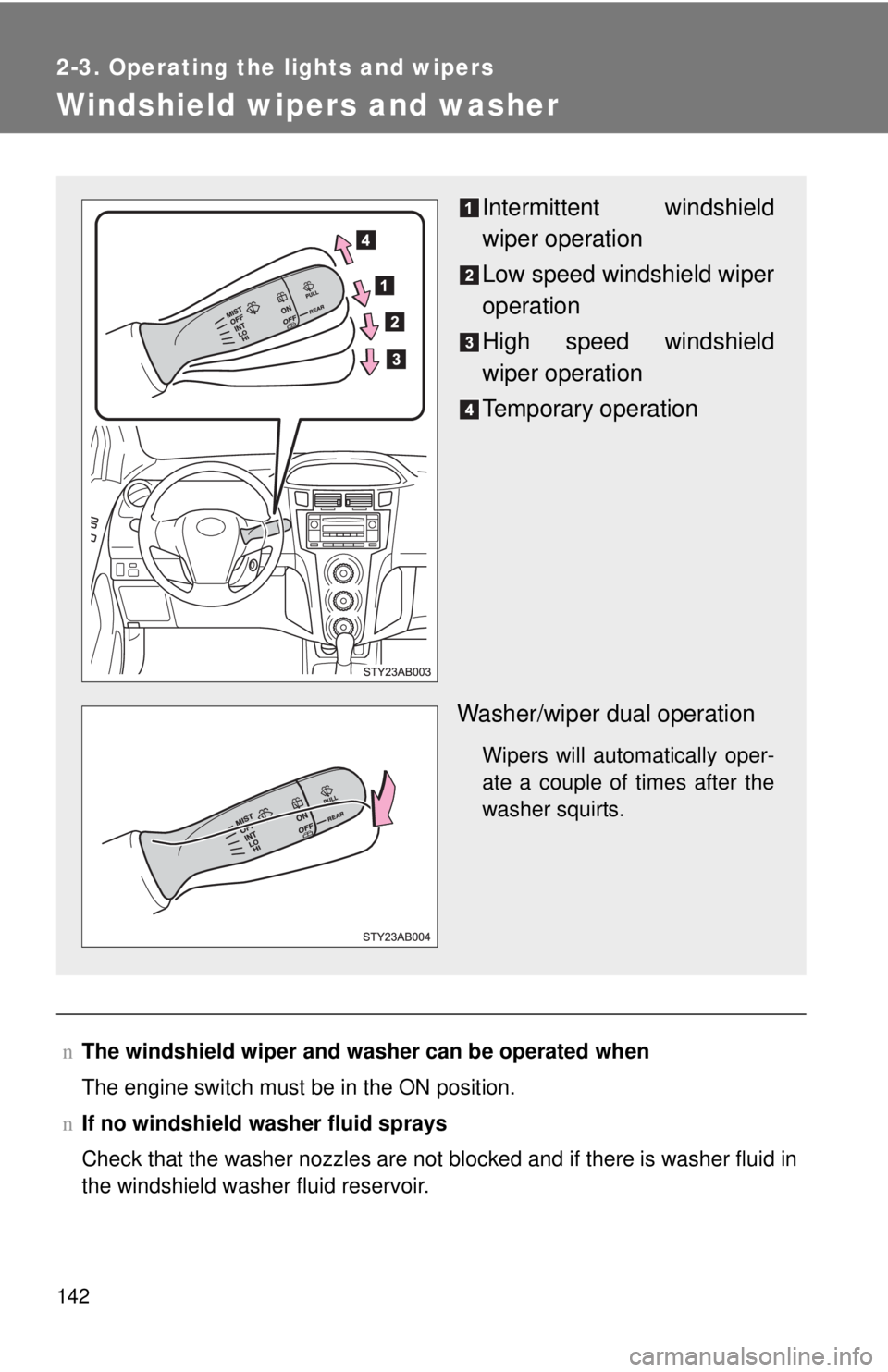 TOYOTA YARIS HATCHBACK 2008 User Guide 142
2-3. Operating the lights and wipers
Windshield wipers and washer
nThe windshield wiper and washer can be operated when
The engine switch must be in the ON position.
n If no windshield washer flui TOYOTA YARIS HATCHBACK 2008 User Guide 142
2-3. Operating the lights and wipers
Windshield wipers and washer
nThe windshield wiper and washer can be operated when
The engine switch must be in the ON position.
n If no windshield washer flui