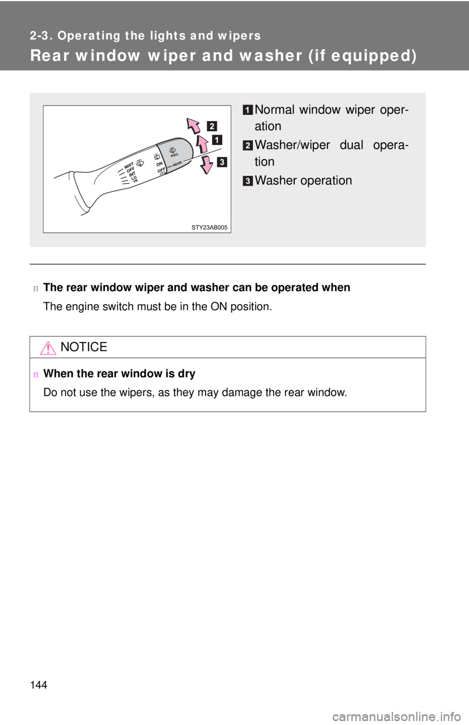 TOYOTA YARIS HATCHBACK 2008  Owners Manual 144
2-3. Operating the lights and wipers
Rear window wiper and washer (if equipped)
nThe rear window wiper and w asher can be operated when
The engine switch must be in the ON position.
NOTICE
n When 