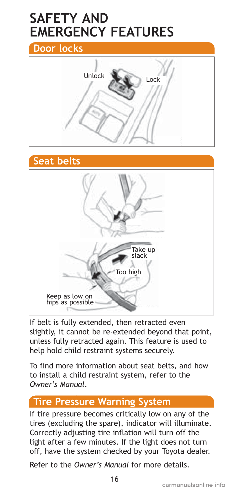 TOYOTA YARIS HATCHBACK 2008 User Guide 16
SAFETY AND 
EMERGENCY FEATURES
Keep as low on 
hips as possible
Take up
slack
Too high
Seat belts 
If belt is fully extended, then retracted even
slightly, it cannot be re-extended beyond that poin