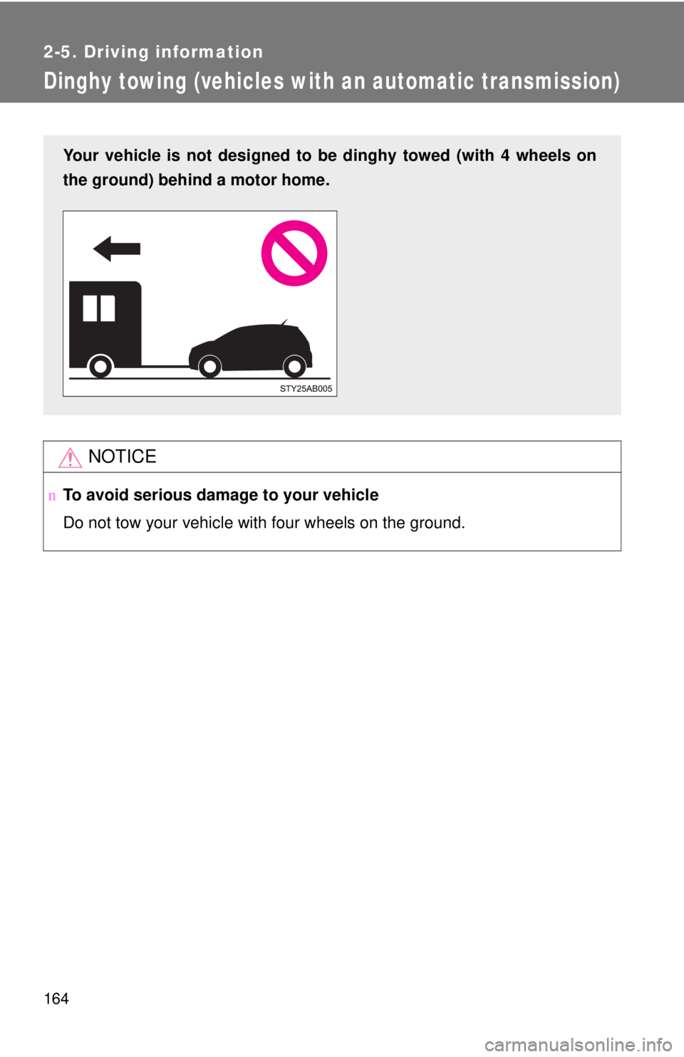TOYOTA YARIS HATCHBACK 2008  Owners Manual 164
2-5. Driving information
Dinghy towing (vehicles with an automatic transmission)
NOTICE
nTo avoid serious damage to your vehicle
Do not tow your vehicle with four wheels on the ground.
Your vehicl