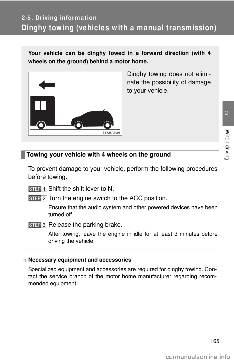 TOYOTA YARIS HATCHBACK 2008  Owners Manual 165
2-5. Driving information
2
When driving
Dinghy towing (vehicles with a manual transmission)
Towing your vehicle with 4 wheels on the groundTo prevent damage to your vehicle,  perform the following