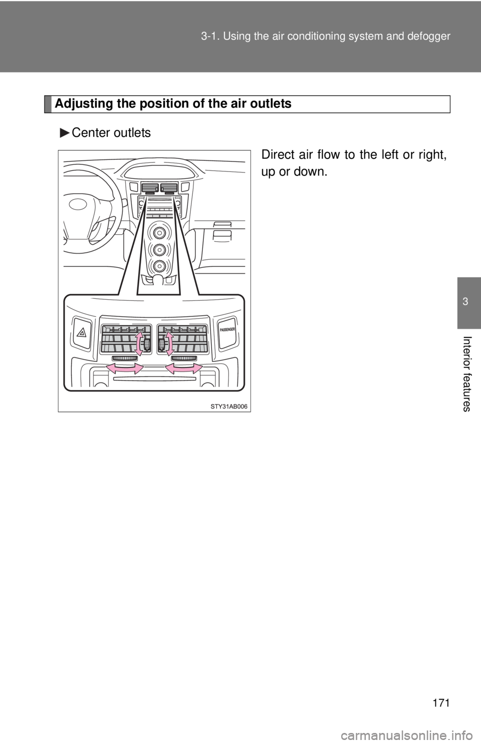 TOYOTA YARIS HATCHBACK 2008  Owners Manual 171
3-1. Using the air conditioning system
 and defogger
3
Interior features
Adjusting the position of the air outlets
Center outlets Direct air flow to the left or right,
up or down. 