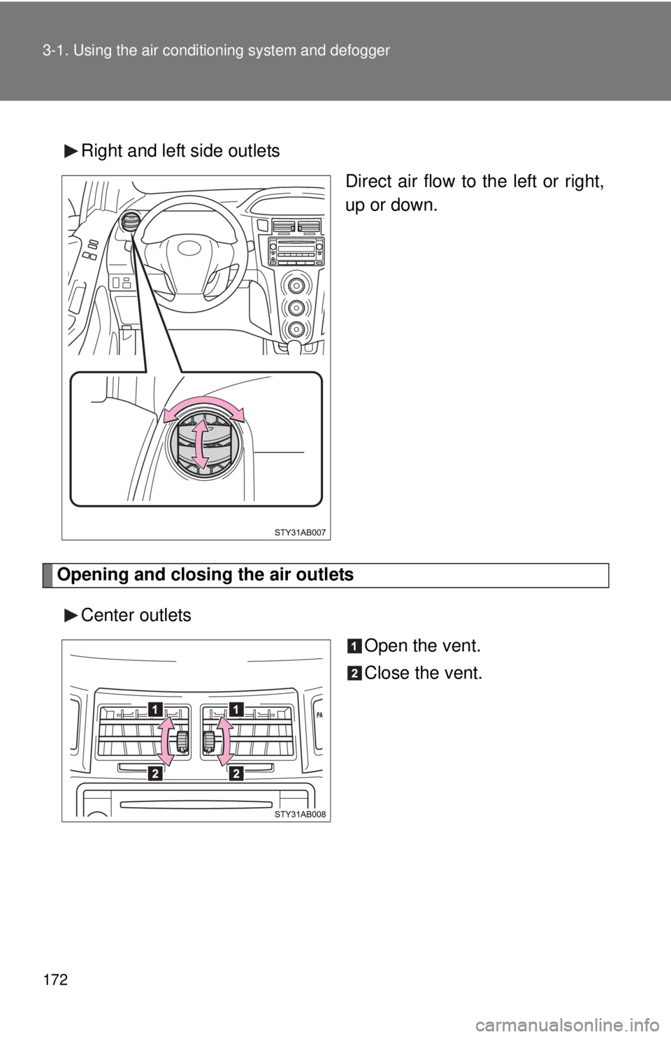 TOYOTA YARIS HATCHBACK 2008  Owners Manual 172 3-1. Using the air conditioning system and defogger
Right and left side outlets
Direct air flow to the left or right,
up or down.
Opening and closing the air outlets
Center outlets Open the vent.
