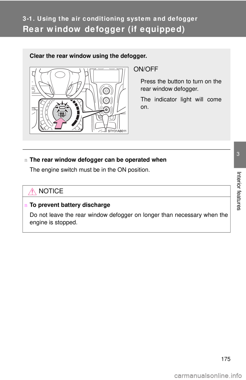 TOYOTA YARIS HATCHBACK 2008  Owners Manual 175
3-1. Using the air conditioning system and defogger
3
Interior features
Rear window defogger (if equipped)
nThe rear window defogger  can be operated when
The engine switch must be in the ON posit
