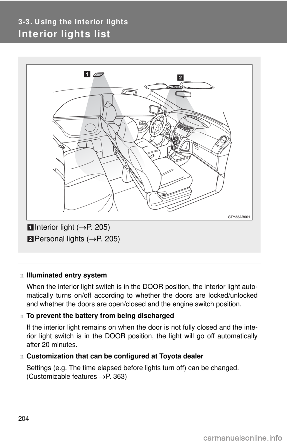 TOYOTA YARIS HATCHBACK 2008  Owners Manual 204
3-3. Using the interior lights
Interior lights list
nIlluminated entry system
When the interior light switch is in the DOOR position, the interior light auto-
matically turns on/off according to w