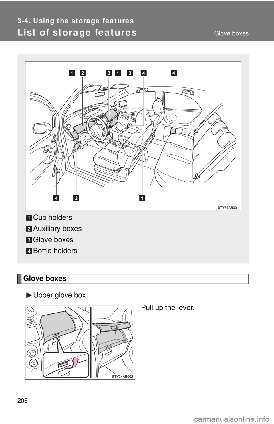 TOYOTA YARIS HATCHBACK 2008  Owners Manual 206
3-4. Using the storage features
List of storage features
Glove boxesUpper glove box Pull up the lever.
Cup holders
Auxiliary boxes
Glove boxes
Bottle holders
Glove boxes 