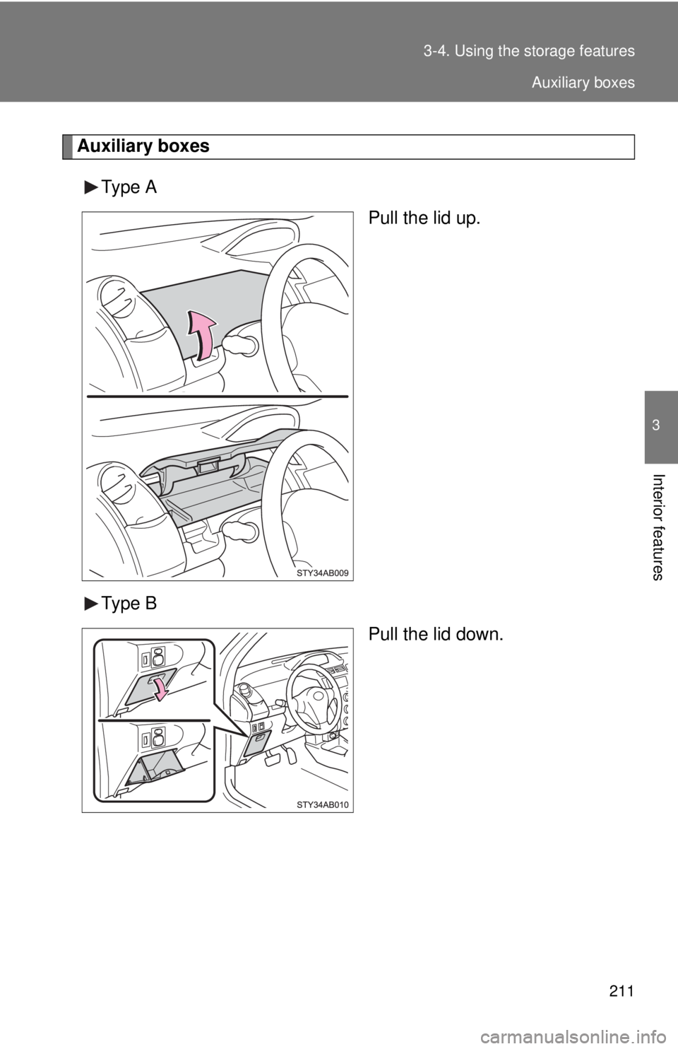 TOYOTA YARIS HATCHBACK 2008  Owners Manual 211
3-4. Using the 
storage features
3
Interior features
Auxiliary boxes
Type A Pull the lid up.
Type B Pull the lid down.
Auxiliary boxes 