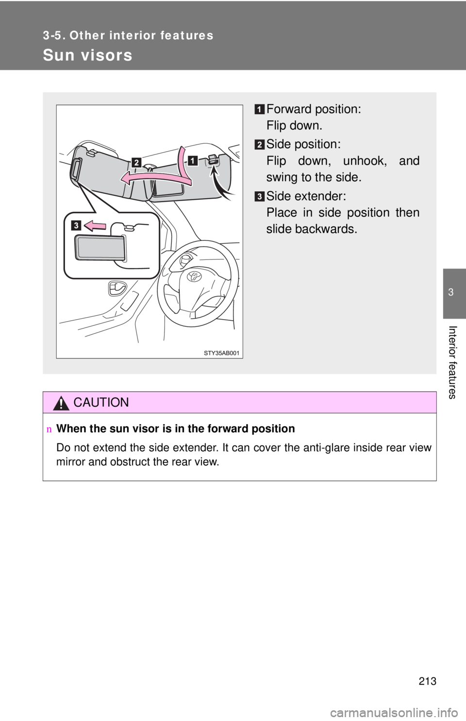 TOYOTA YARIS HATCHBACK 2008  Owners Manual 213
3
Interior features
3-5. Other interior features
Sun visors
CAUTION
nWhen the sun visor is in the forward position
Do not extend the side extender. It can cover the anti-glare inside rear view
mir