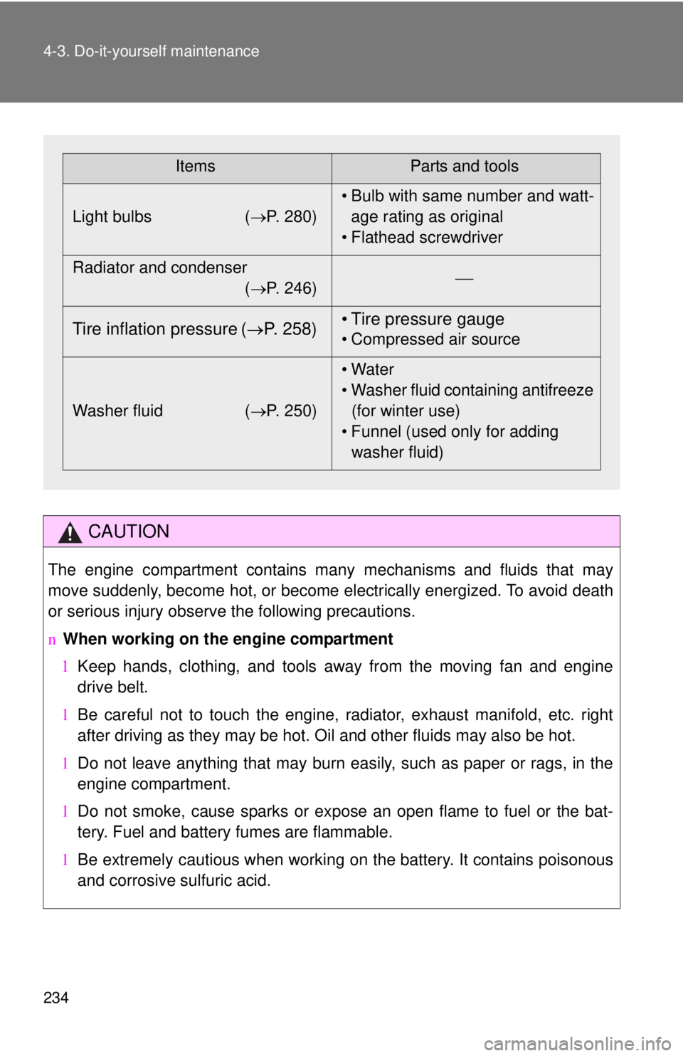 TOYOTA YARIS HATCHBACK 2008  Owners Manual 234 4-3. Do-it-yourself maintenance
CAUTION
The engine compartment contains many mechanisms and fluids that may
move suddenly, become hot, or become electrically energized. To avoid death
or serious i