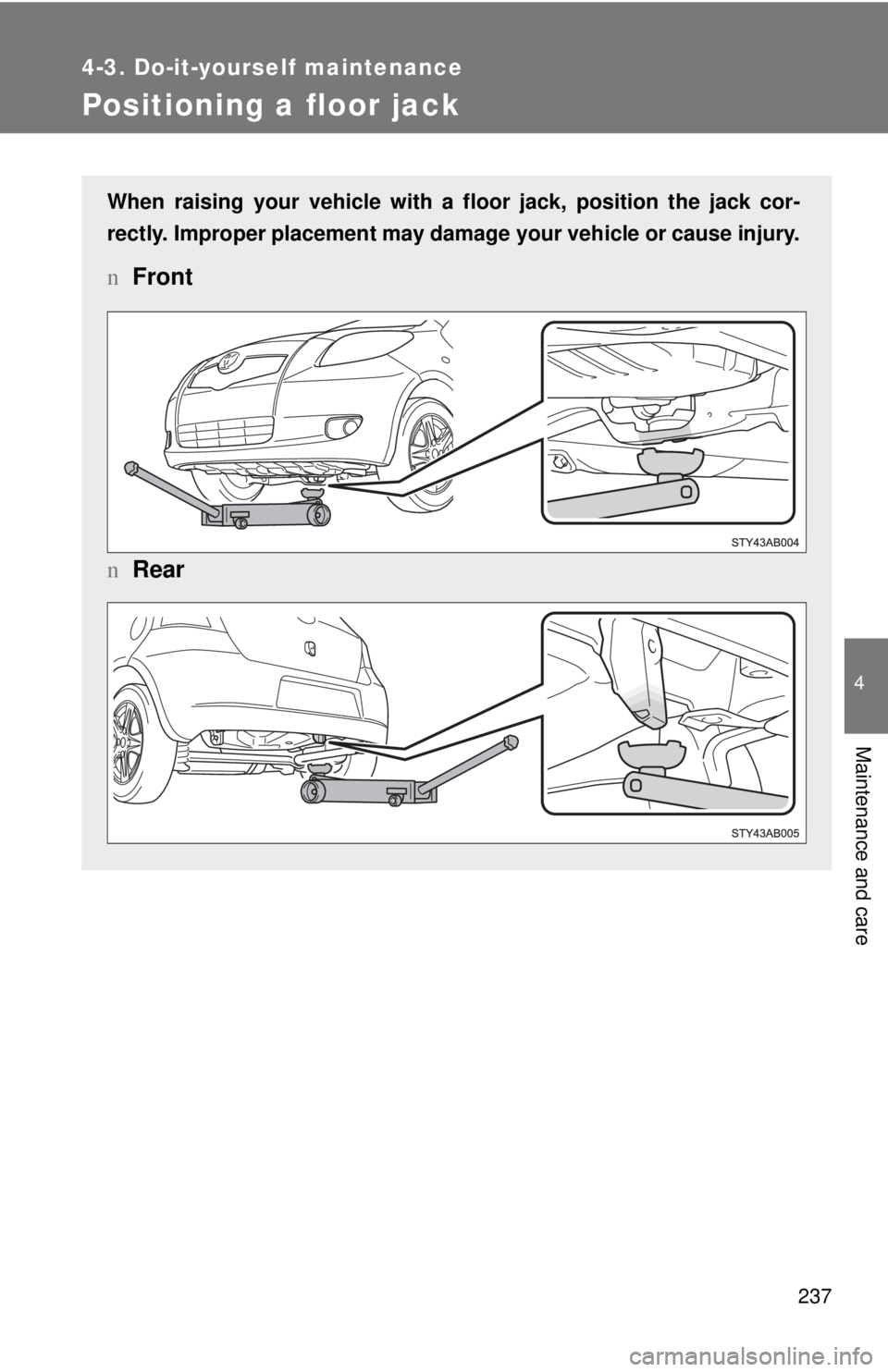 TOYOTA YARIS HATCHBACK 2008  Owners Manual 237
4-3. Do-it-yourself maintenance
4
Maintenance and care
Positioning a floor jack
When raising your vehicle with a floor jack, position the jack cor-
rectly. Improper placement may damage your vehic