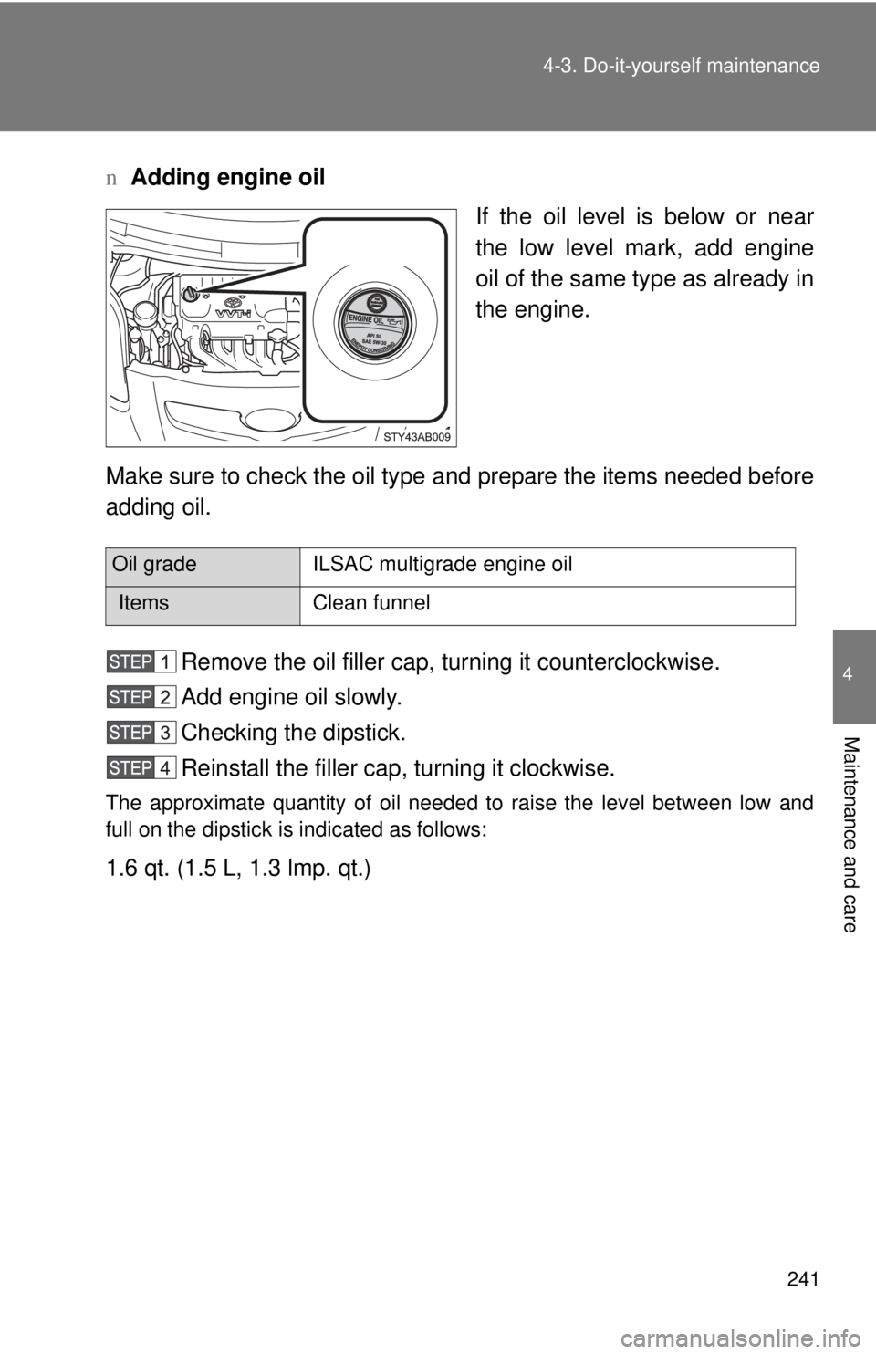 TOYOTA YARIS HATCHBACK 2008 Owners Manual 241
4-3. Do-it-yourself maintenance
4
Maintenance and care
n
Adding engine oil
If the oil level is below or near
the low level mark, add engine
oil of the same type as already in
the engine.
Make sure TOYOTA YARIS HATCHBACK 2008 Owners Manual 241
4-3. Do-it-yourself maintenance
4
Maintenance and care
n
Adding engine oil
If the oil level is below or near
the low level mark, add engine
oil of the same type as already in
the engine.
Make sure