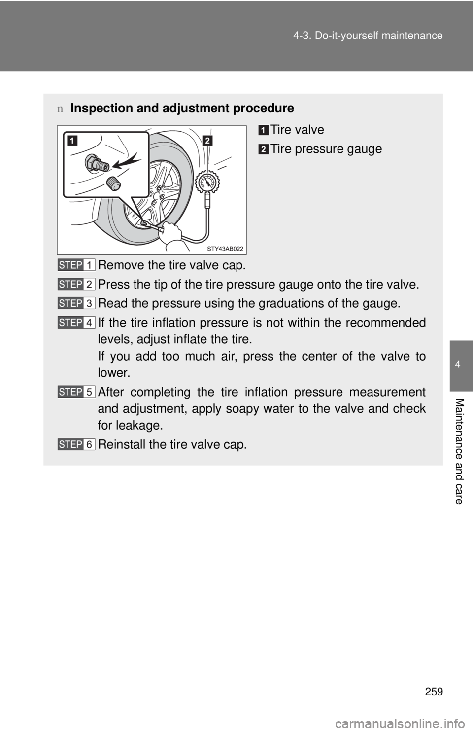 TOYOTA YARIS HATCHBACK 2008  Owners Manual 259
4-3. Do-it-yourself maintenance
4
Maintenance and care
n
Inspection and adjustment procedure
Tire valve
Tire pressure gauge
Remove the tire valve cap.
Press the tip of the tire pressure gauge onto