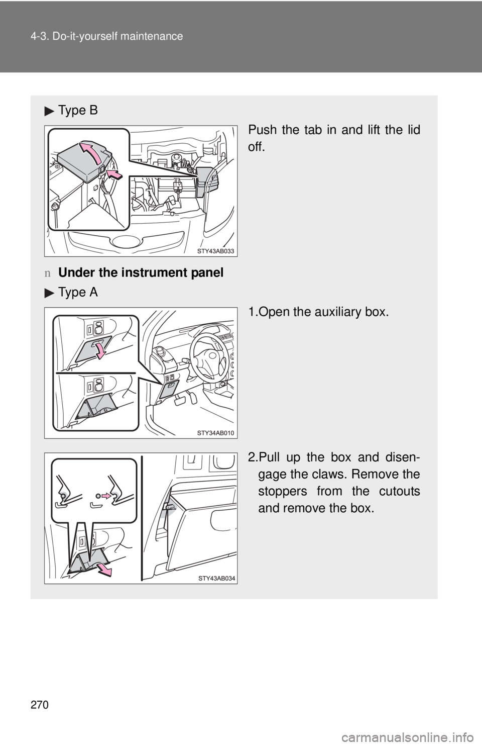 TOYOTA YARIS HATCHBACK 2008  Owners Manual 270 4-3. Do-it-yourself maintenance
Ty p e  BPush the tab in and lift the lid
off.
n Under the instrument panel 
Ty p e  A
1.Open the auxiliary box.
2.Pull up the box and disen-gage the claws. Remove 