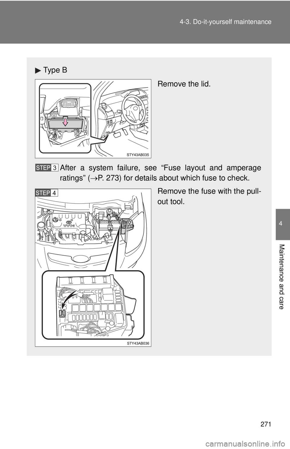 TOYOTA YARIS HATCHBACK 2008  Owners Manual 271
4-3. Do-it-yourself maintenance
4
Maintenance and care
Ty p e  B
Remove the lid.
After a system failure, s ee “Fuse layout and amperage
ratings” (→ P. 273) for details about which fuse to ch