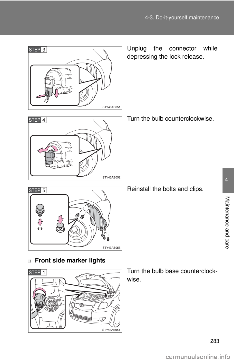 TOYOTA YARIS HATCHBACK 2008  Owners Manual 283
4-3. Do-it-yourself maintenance
4
Maintenance and care
Unplug the connector while
depressing the lock release.
Turn the bulb counterclockwise.
Reinstall the bolts and clips.
n Front side marker li