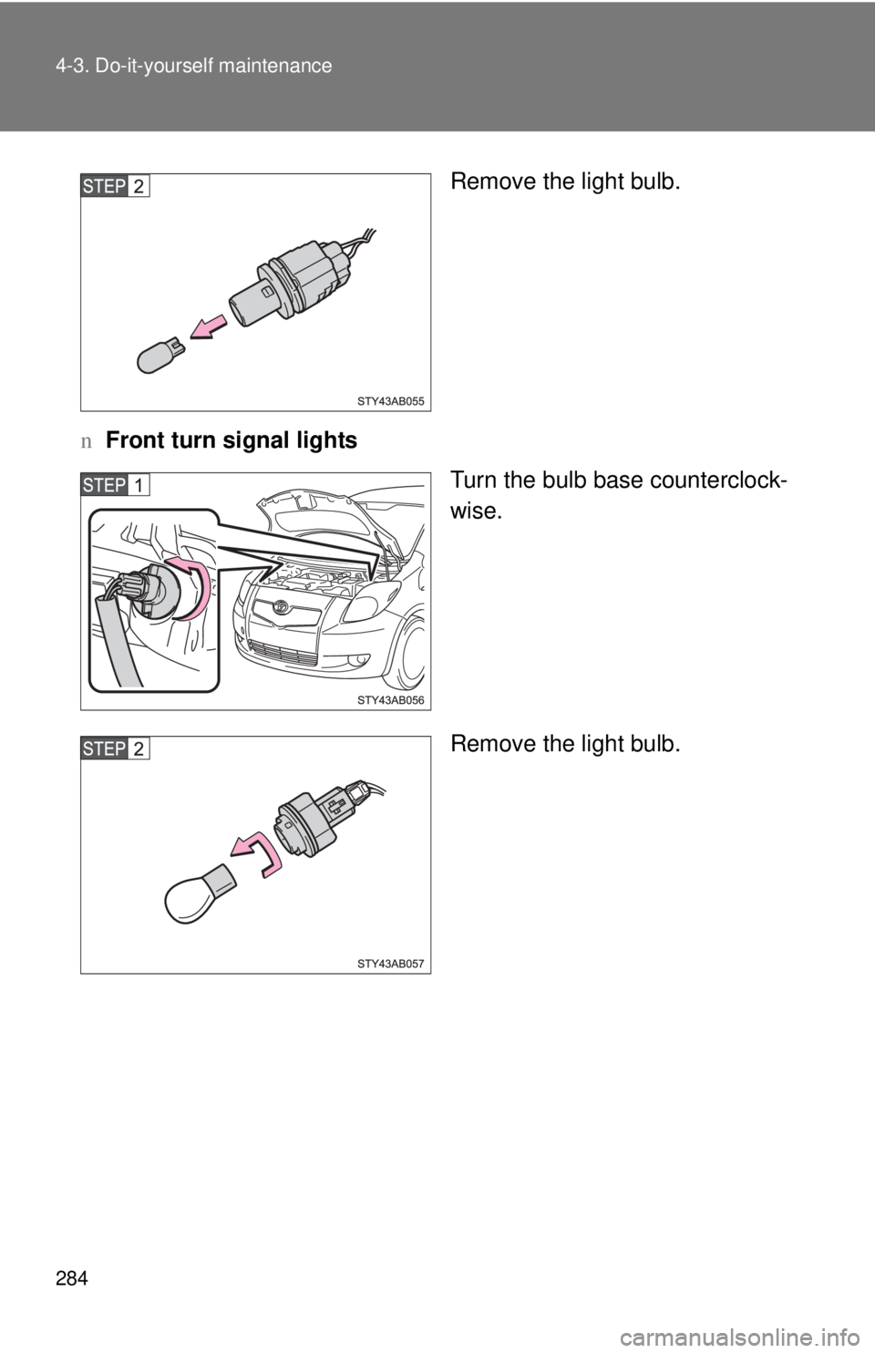 TOYOTA YARIS HATCHBACK 2008  Owners Manual 284 4-3. Do-it-yourself maintenance
Remove the light bulb.
n Front turn signal lights
Turn the bulb base counterclock-
wise.
Remove the light bulb. 