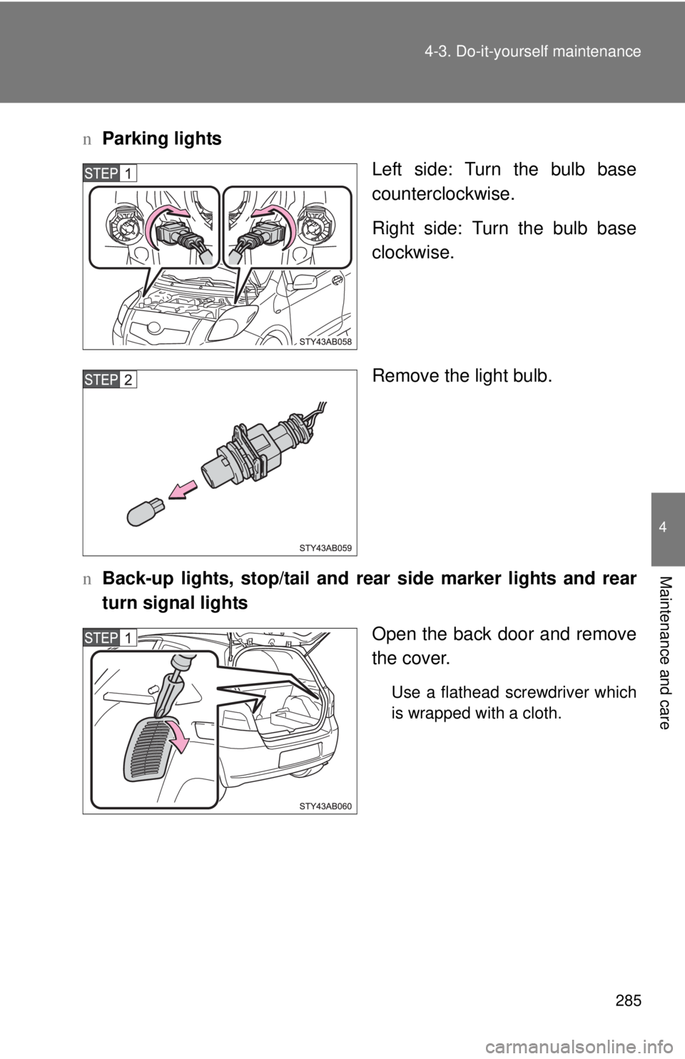 TOYOTA YARIS HATCHBACK 2008  Owners Manual 285
4-3. Do-it-yourself maintenance
4
Maintenance and care
n
Parking lights
Left side: Turn the bulb base
counterclockwise.
Right side: Turn the bulb base
clockwise.
Remove the light bulb.
n Back-up l