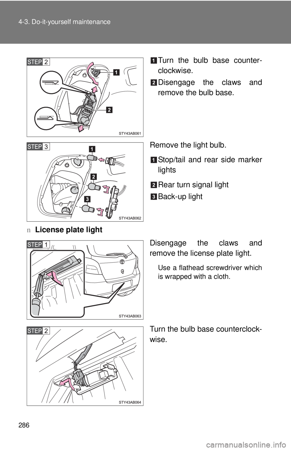 TOYOTA YARIS HATCHBACK 2008  Owners Manual 286 4-3. Do-it-yourself maintenance
Turn the bulb base counter-
clockwise.
Disengage the claws and
remove the bulb base.
Remove the light bulb. Stop/tail and rear side marker
lights
Rear turn signal l