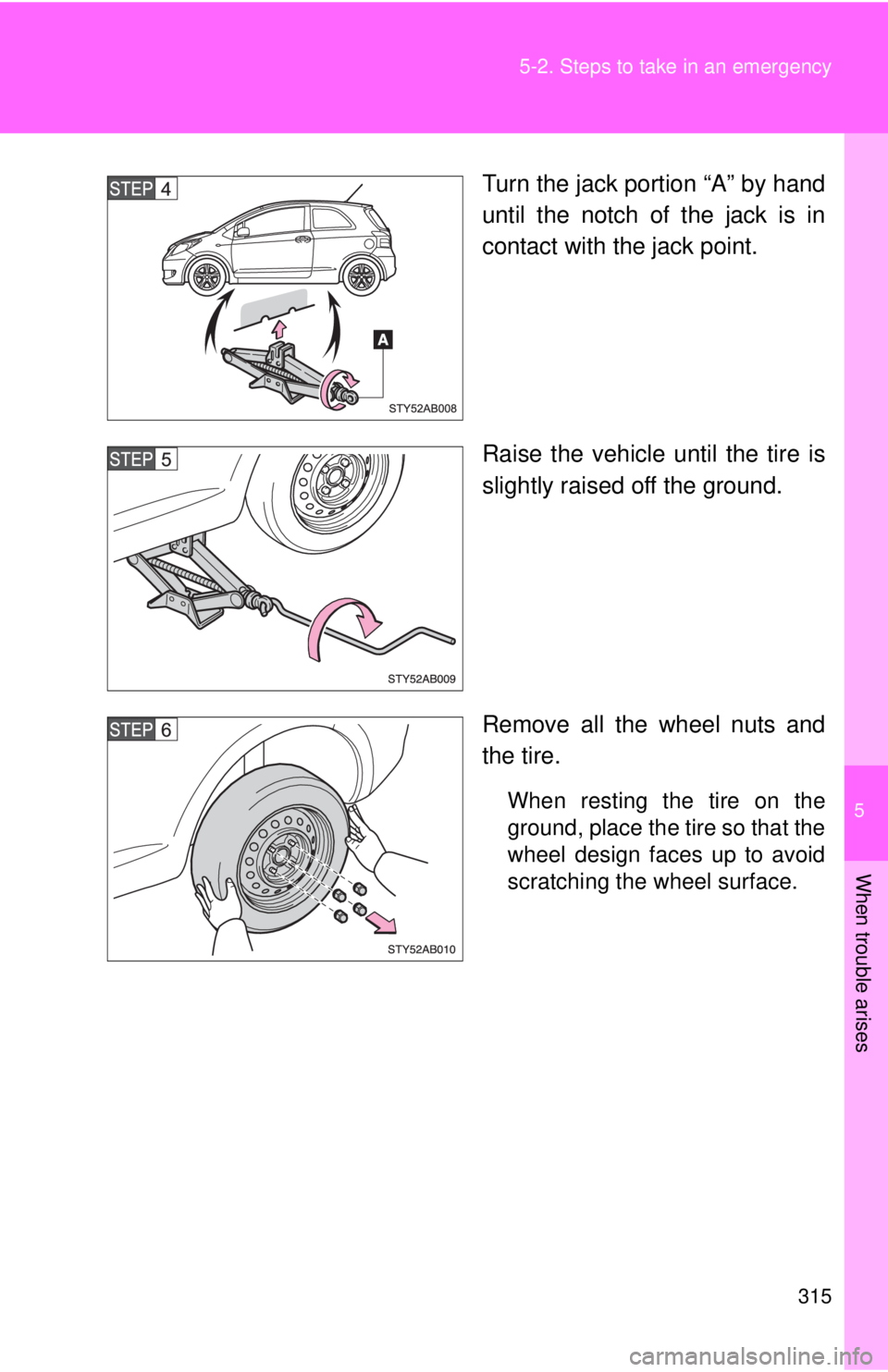 TOYOTA YARIS HATCHBACK 2008  Owners Manual 5
When trouble arises
315
5-2. Steps to take in an emergency
Turn the jack portion “A” by hand
until the notch of the jack is in
contact with the jack point.
Raise the vehicle until the tire is
sl