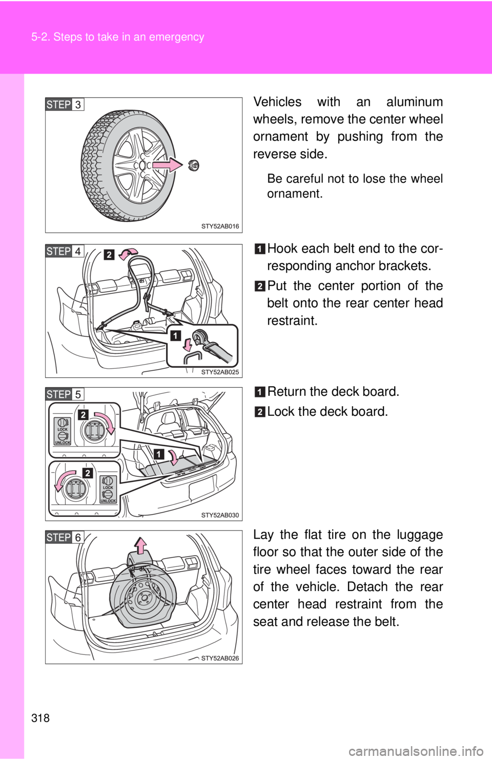 TOYOTA YARIS HATCHBACK 2008  Owners Manual 318 5-2. Steps to take in an emergency
Vehicles with an aluminum
wheels, remove the center wheel
ornament by pushing from the
reverse side.
Be careful not to lose the wheel
ornament.
Hook each belt en