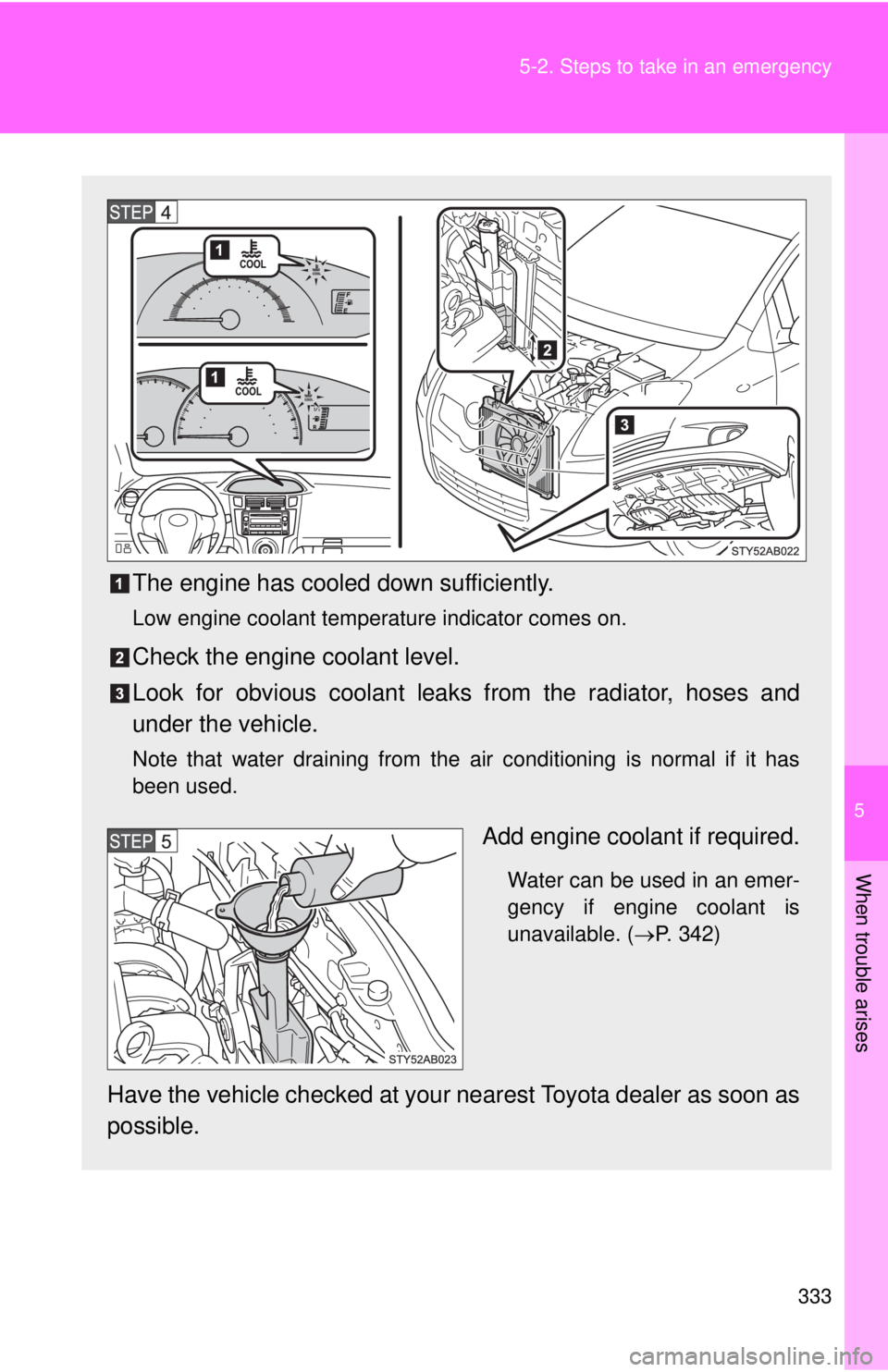 TOYOTA YARIS HATCHBACK 2008 Owners Guide 5
When trouble arises
333
5-2. Steps to take in an emergency
The engine has cooled down sufficiently.
Low engine coolant temperature indicator comes on.
Check the engine coolant level.
Look for obviou TOYOTA YARIS HATCHBACK 2008 Owners Guide 5
When trouble arises
333
5-2. Steps to take in an emergency
The engine has cooled down sufficiently.
Low engine coolant temperature indicator comes on.
Check the engine coolant level.
Look for obviou