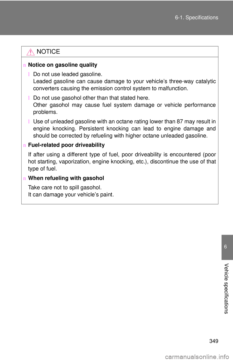 TOYOTA YARIS HATCHBACK 2008  Owners Manual 349
6-1. Specifications
6
Vehicle specifications
NOTICE
n
Notice on gasoline quality
lDo not use leaded gasoline.
Leaded gasoline can cause damage to your vehicle’s three-way catalytic
converters ca