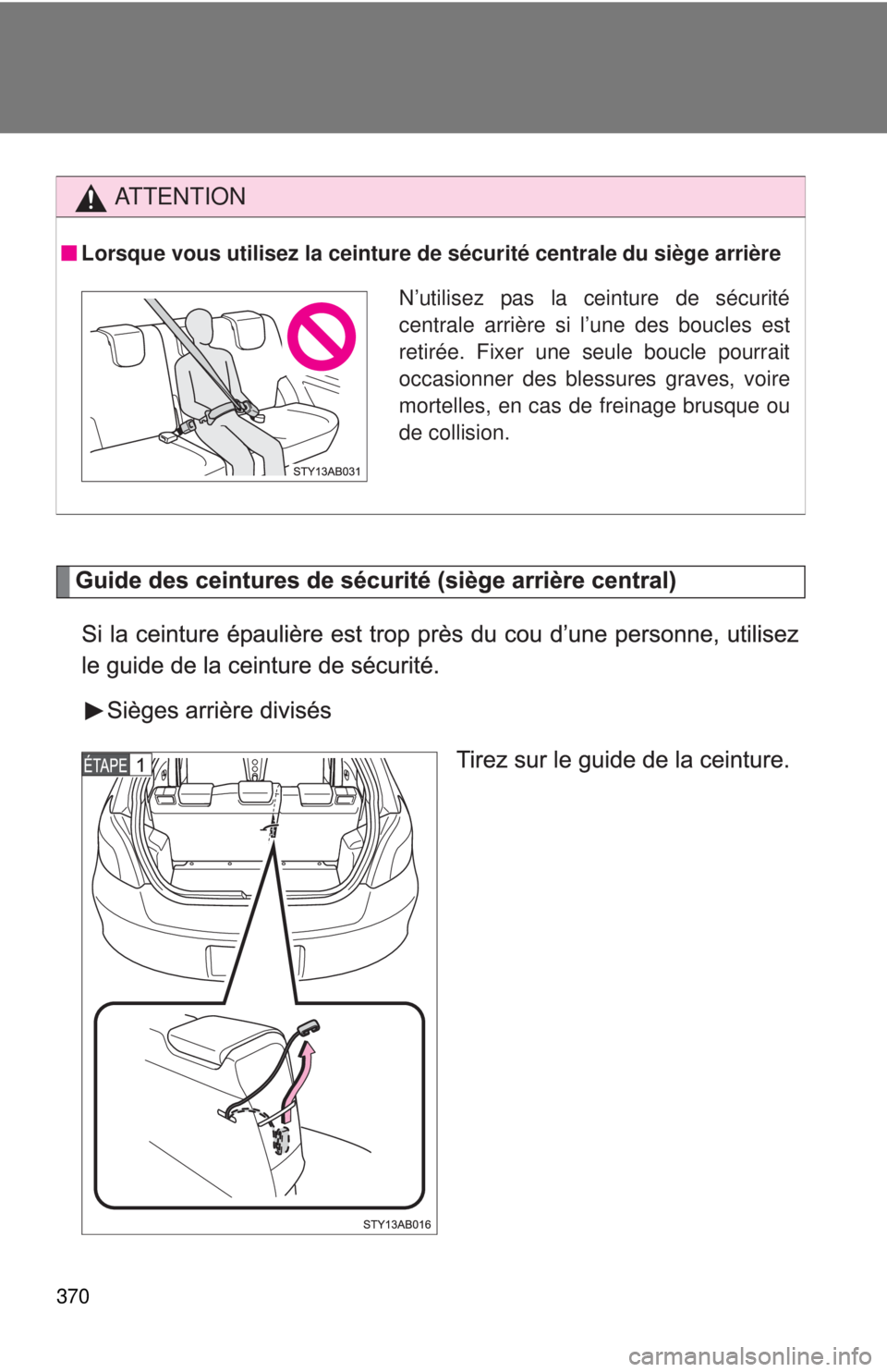 TOYOTA YARIS HATCHBACK 2008  Owners Manual 370
AT T E N T I O N
Lorsque vous utilisez la ceinture de sécurité centrale du siège arrière
N’utilisez pas la ceinture de sécurité
centrale arrière si l’une des boucles est
retirée. Fixer