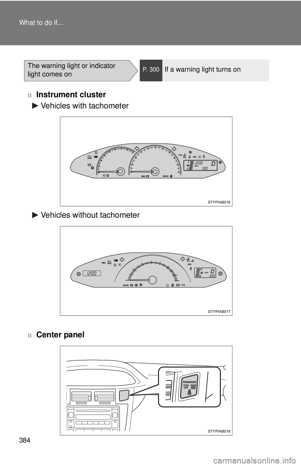 TOYOTA YARIS HATCHBACK 2008  Owners Manual 384 What to do if...
nInstrument cluster
n Center panel
The warning light or indicator 
light comes onP. 300If a warning light turns on
Vehicles with tachometer
Vehicles without tachometer 