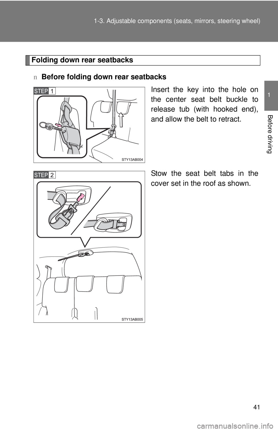 TOYOTA YARIS HATCHBACK 2008 User Guide 41
1-3. Adjustable components (s
eats, mirrors, steering wheel)
1
Before driving
Folding down rear seatbacks
n Before folding down rear seatbacks
Insert the key into the hole on
the center seat belt b