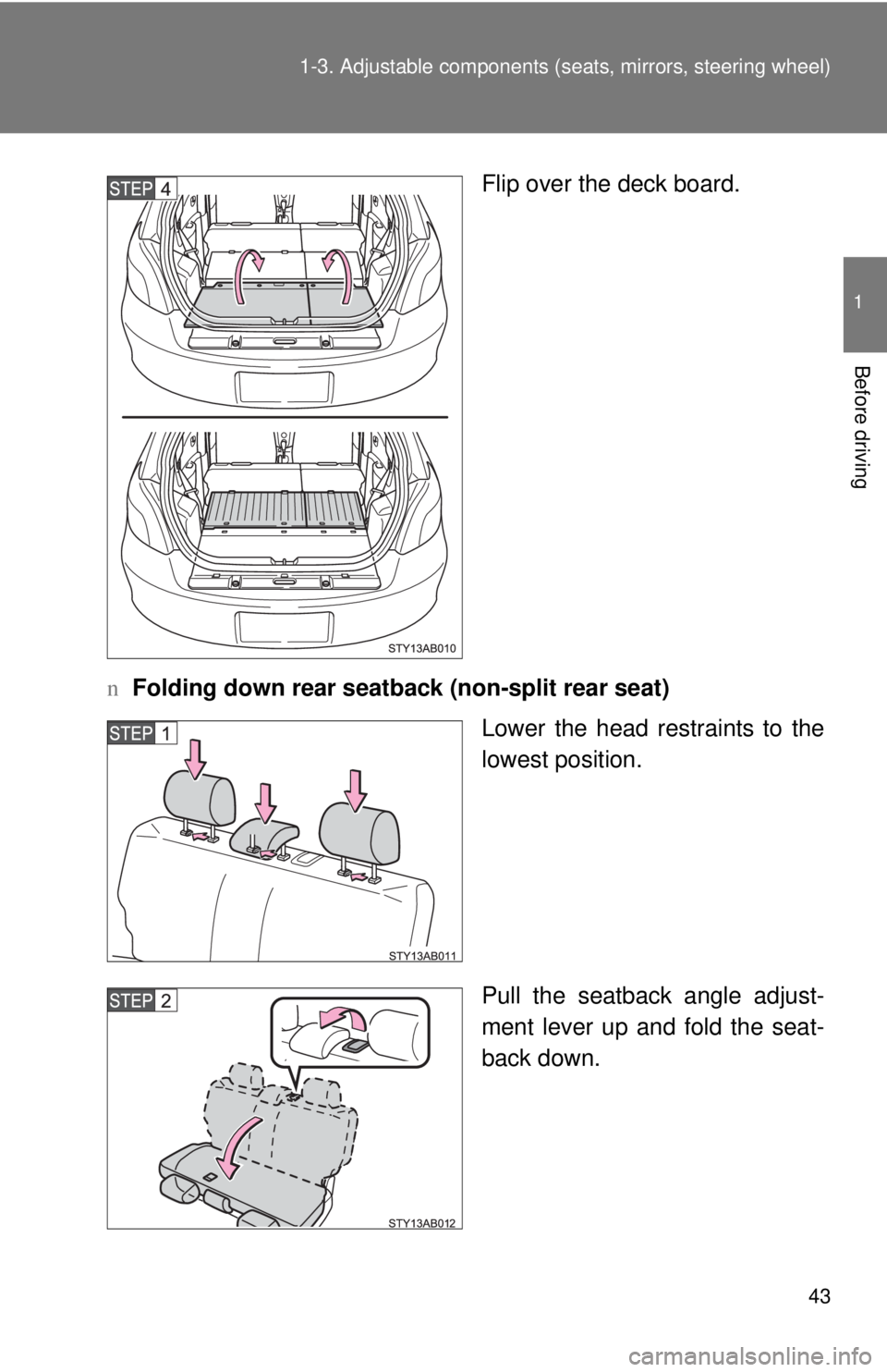 TOYOTA YARIS HATCHBACK 2008 Workshop Manual 43
1-3. Adjustable components (s
eats, mirrors, steering wheel)
1
Before driving
Flip over the deck board.
n Folding down rear seatback (non-split rear seat)
Lower the head restraints to the
lowest po