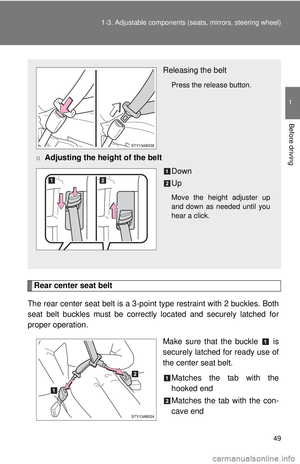 TOYOTA YARIS HATCHBACK 2008 Repair Manual 49
1-3. Adjustable components (s
eats, mirrors, steering wheel)
1
Before driving
Rear center seat belt
The rear center seat belt is a 3-po int type restraint with 2 buckles. Both
seat belt buckles mus