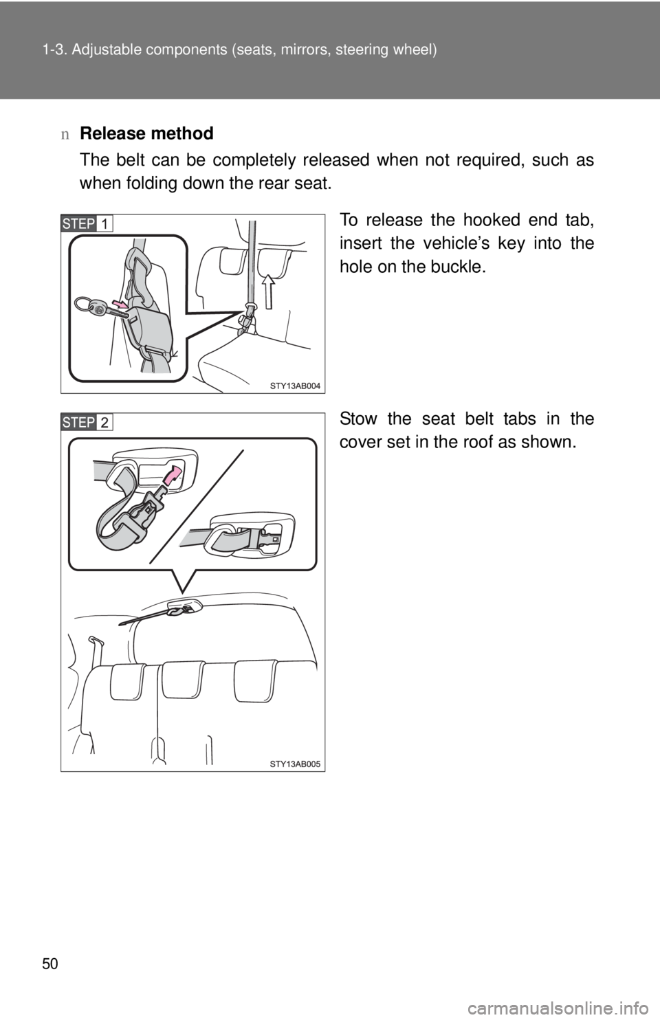 TOYOTA YARIS HATCHBACK 2008 User Guide 50 1-3. Adjustable components (seats, mirrors, steering wheel)
nRelease method
The belt can be completely released when not required, such as
when folding down the rear seat.
To release the hooked end