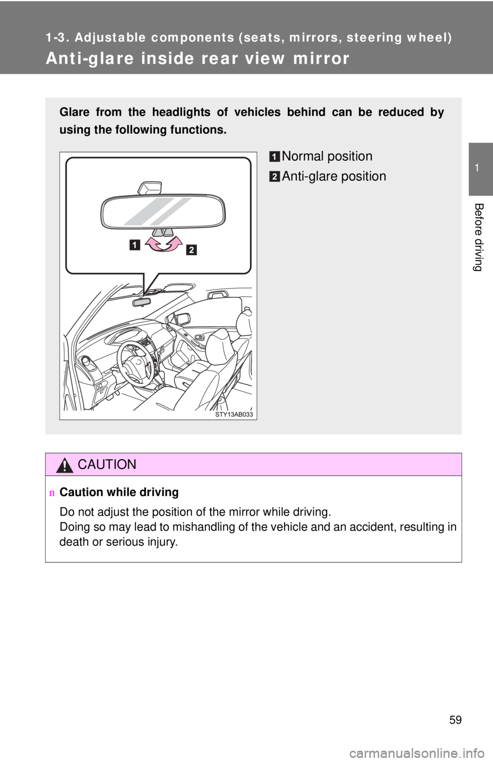 TOYOTA YARIS HATCHBACK 2008  Owners Manual 59
1
1-3. Adjustable components (seats, mirrors, steering wheel)
Before driving
Anti-glare inside rear view mirror
CAUTION
nCaution while driving
Do not adjust the position of the mirror while driving