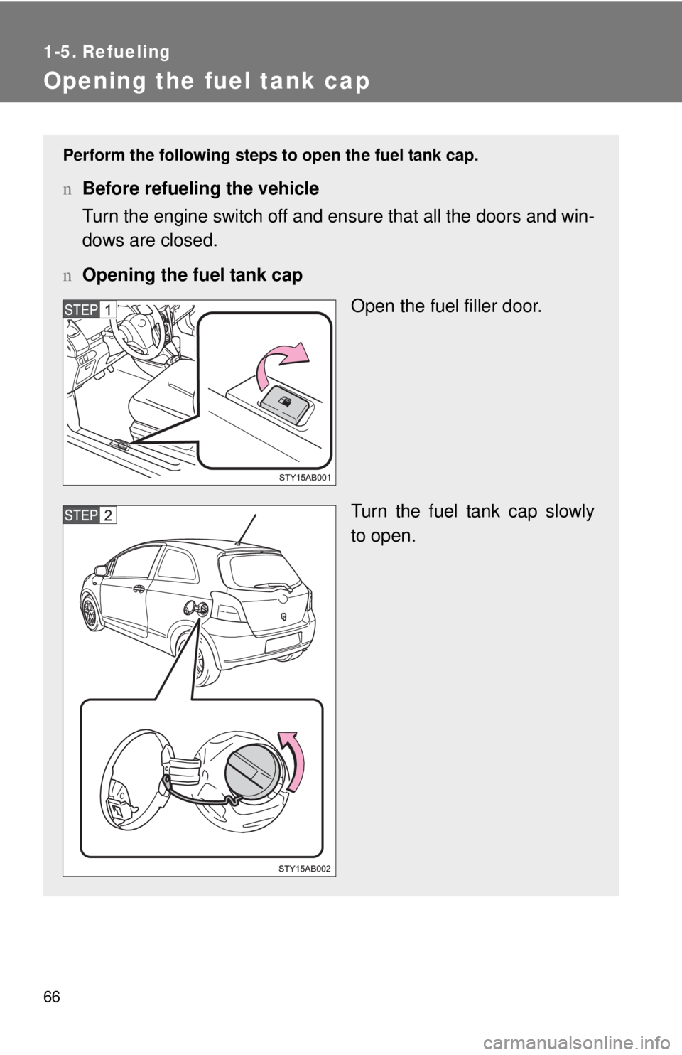TOYOTA YARIS HATCHBACK 2008 Manual Online 66
1-5. Refueling
Opening the fuel tank cap
Perform the following steps to open the fuel tank cap.
nBefore refueling the vehicle
Turn the engine switch off and ensure that all the doors and win-
dows 