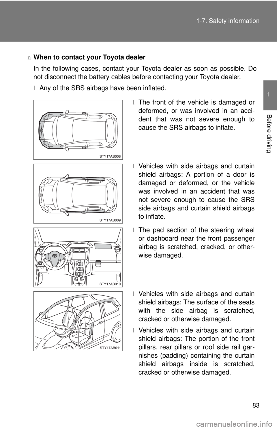 TOYOTA YARIS HATCHBACK 2008  Owners Manual 83
1-7. Safety information
1
Before driving
n
When to contact your Toyota dealer
In the following cases, contact your Toyota dealer as soon as possible. Do
not disconnect the battery cables before con