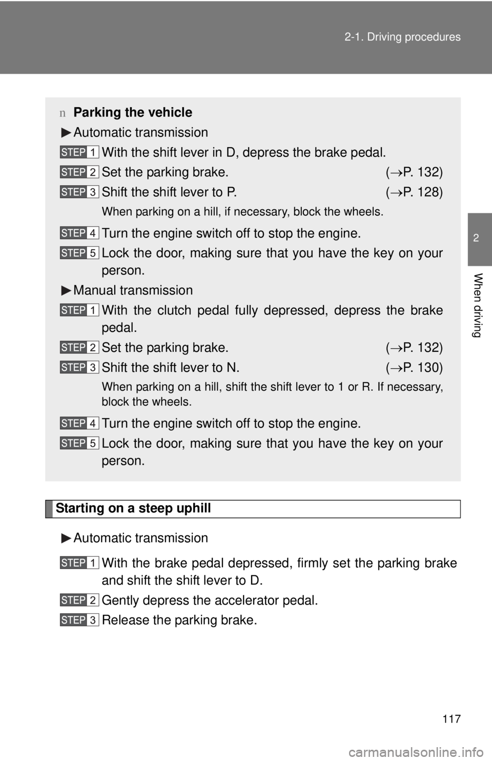 TOYOTA YARIS HATCHBACK 2009  Owners Manual 117
2-1. Driving procedures
2
When driving
Starting on a steep uphill
Automatic transmission
With the brake pedal depressed, firmly set the parking brake 
and shift the shift lever to D.
Gently depres