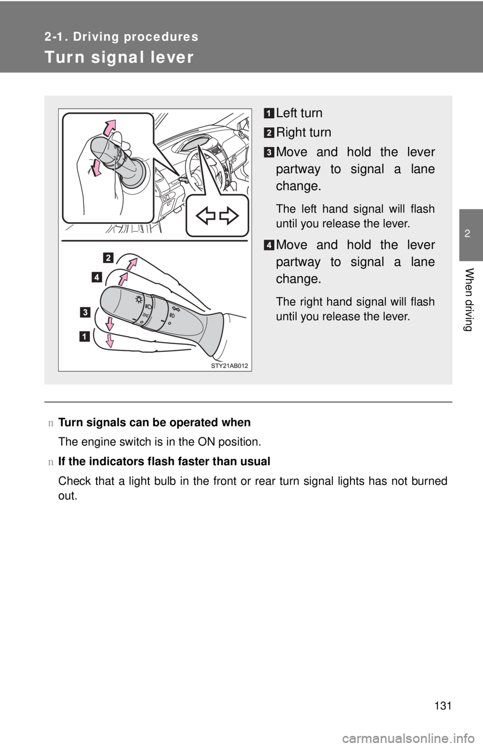 TOYOTA YARIS HATCHBACK 2009  Owners Manual 131
2-1. Driving procedures
2
When driving
Turn signal lever
nTurn signals can be operated when
The engine switch is in the ON position.
n If the indicators flash  faster than usual
Check that a light